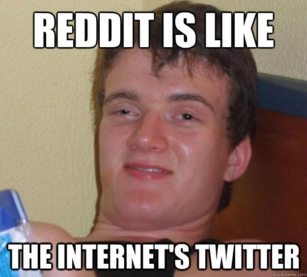 Reddit is like The internet's twitter - Reddit is like The internet's twitter  10 Guy