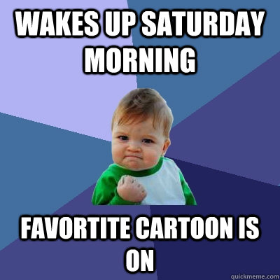 wakes up saturday morning favortite cartoon is on  Success Kid