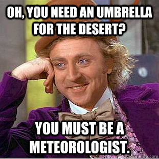 Oh, you need an umbrella for the desert? You must be a meteorologist. - Oh, you need an umbrella for the desert? You must be a meteorologist.  Condescending Wonka