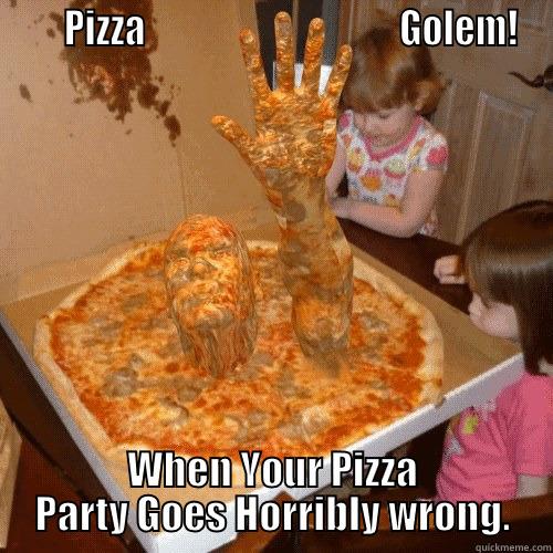 Pizza Golem -      PIZZA                                   GOLEM! WHEN YOUR PIZZA PARTY GOES HORRIBLY WRONG. Misc