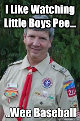 I Like Watching Little Boys Pee... ..Wee Baseball  Harmless Scout Leader