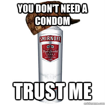 you don't need a condom trust me  Scumbag Alcohol