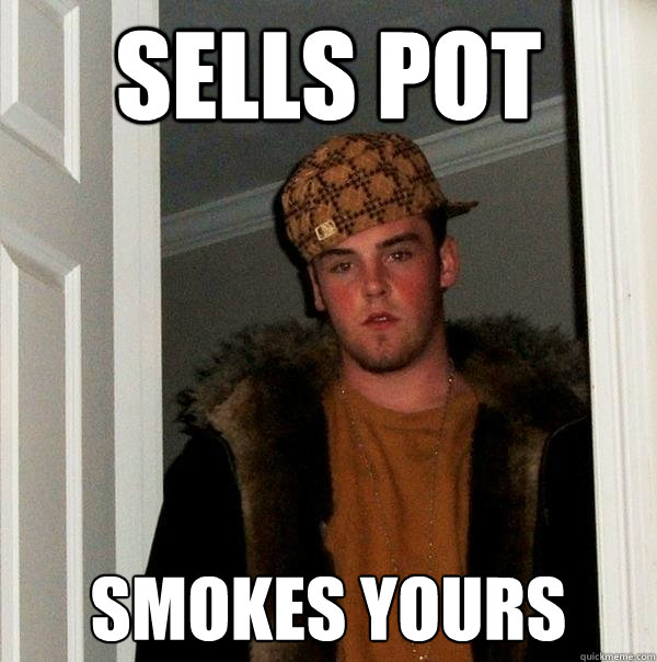 Sells pot smokes yours  Scumbag Steve