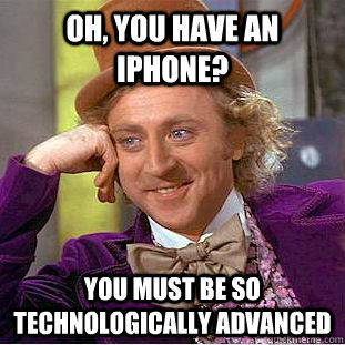 Oh, you have an Iphone? You must be so technologically advanced - Oh, you have an Iphone? You must be so technologically advanced  Condescending Wonka