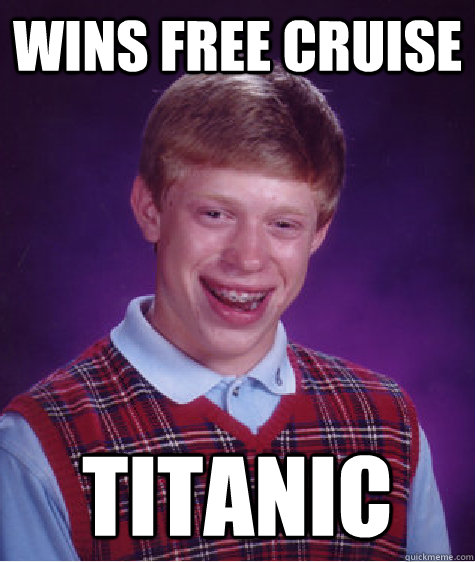 Wins Free cruise titanic  Bad Luck Brian