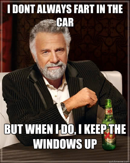 I dont always fart in the car but when I do, I keep the windows up   The Most Interesting Man In The World