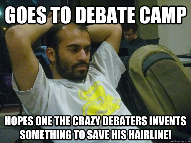 Goes to Debate Camp Hopes one the crazy debaters invents something to save his Hairline!  