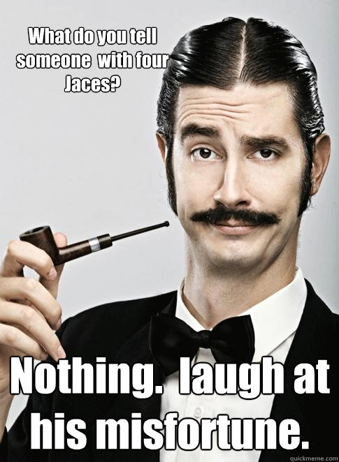 What do you tell someone  with four Jaces? Nothing.  laugh at his misfortune. - What do you tell someone  with four Jaces? Nothing.  laugh at his misfortune.  Le Snob