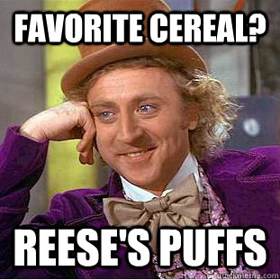 Favorite Cereal? Reese's Puffs  Creepy Wonka