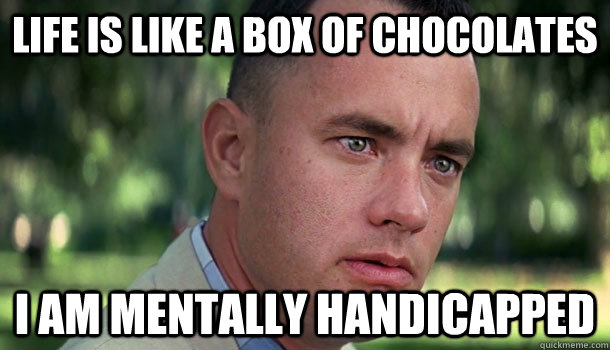 Life is like a box of chocolates I am mentally handicapped  Offensive Forrest Gump