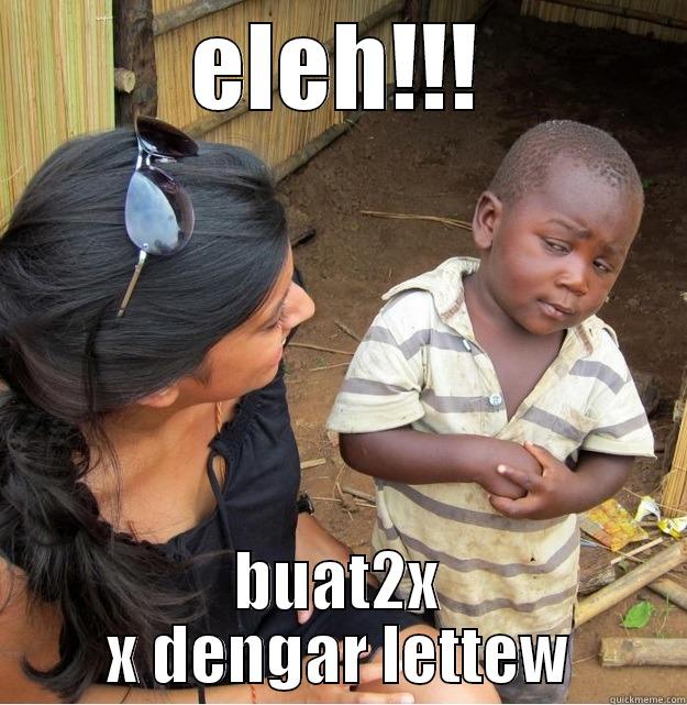 ELEH!!! BUAT2X X DENGAR LETTEW Skeptical Third World Kid