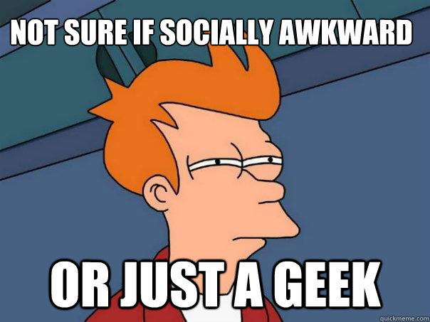 Not sure if Socially awkward Or just a geek - Not sure if Socially awkward Or just a geek  Futurama Fry