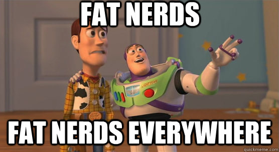 fat Nerds fat nerds everywhere  Toy Story Everywhere