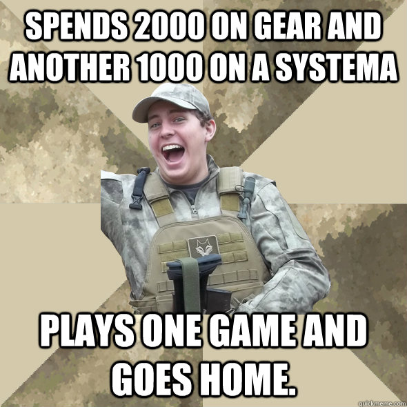 Spends 2000 on gear and another 1000 on a systema Plays one game and goes home.  