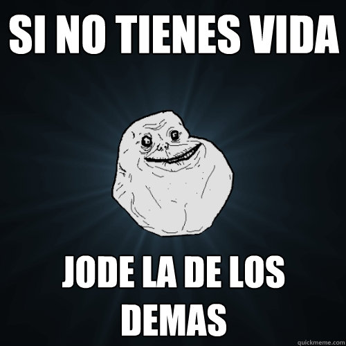 Si no tienes vida Jode la de los demas - Si no tienes vida Jode la de los demas  Forever Alone