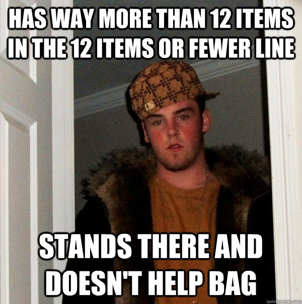 Has way more than 12 items in the 12 items or fewer line stands there and doesn't help bag  Scumbag Steve