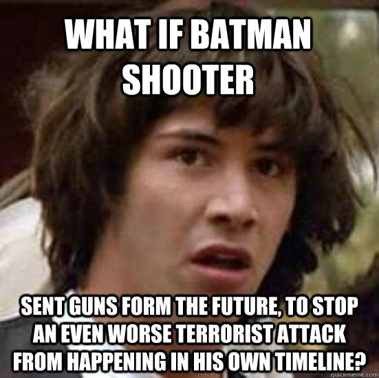 What if Batman shooter sent guns form the future, to stop an even WORSE terrorist attack from happening in his own timeline?  conspiracy keanu