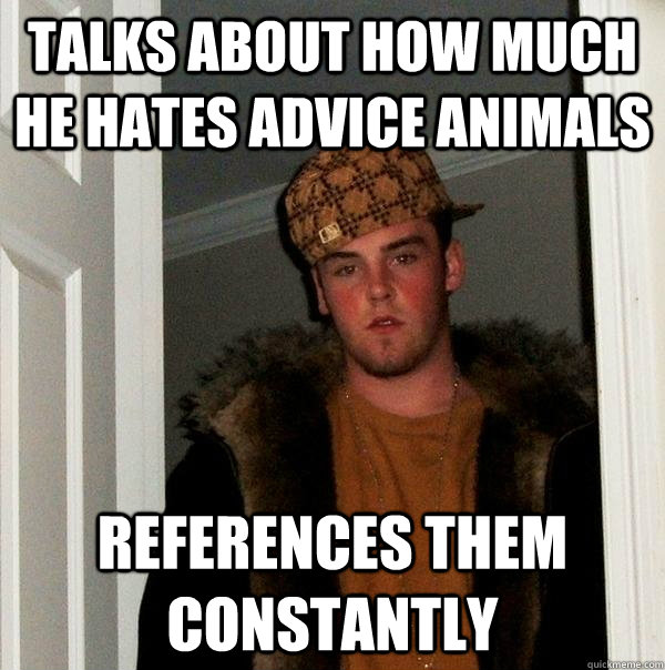 talks about how much he hates advice animals References them constantly  Scumbag Steve