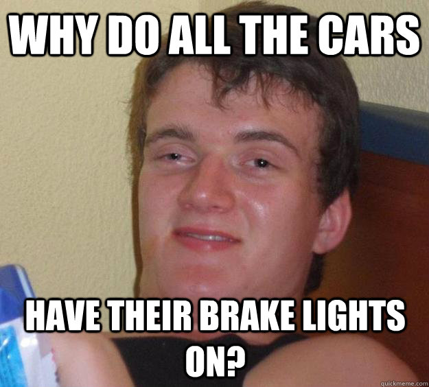 Why do all the cars have their brake lights on? - Why do all the cars have their brake lights on?  10 Guy