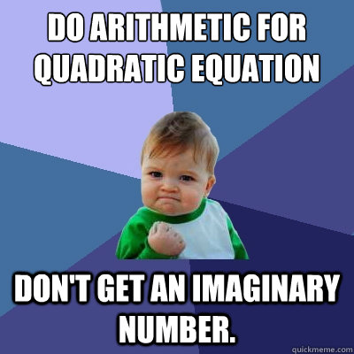 Do arithmetic for quadratic equation don't get an imaginary number.   Success Kid