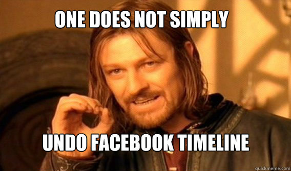 One does not simply  undo facebook timeline  