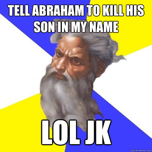 Tell Abraham to kill his son in my name LOL JK  Advice God