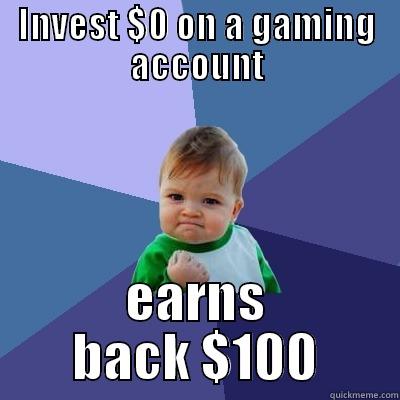 In a game account... - INVEST $0 ON A GAMING ACCOUNT EARNS BACK $100 Success Kid