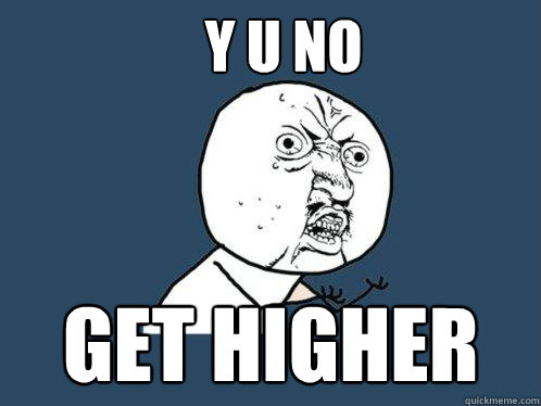 y u no get higher  Y U No