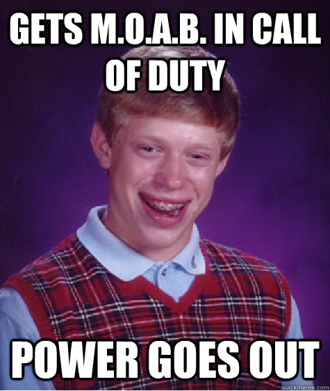 Gets M.O.A.B. in call of duty Power goes out  Bad Luck Brian