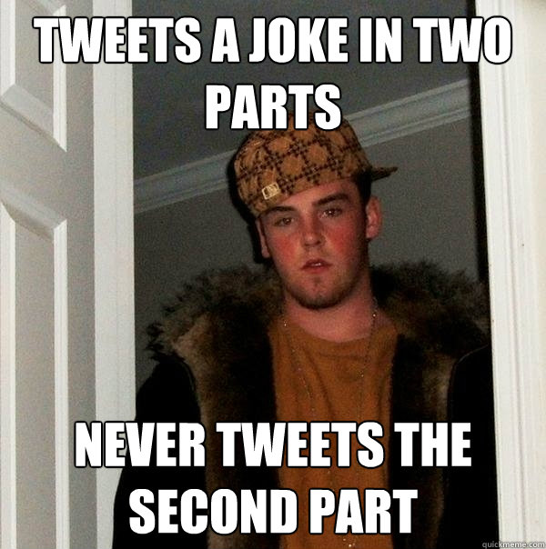 Tweets a joke in two parts never tweets the second part  Scumbag Steve