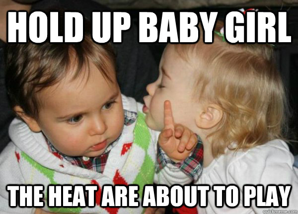 Hold up baby girl the heat are about to play  Rejecting Baby