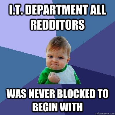 I.T. Department All Redditors Was Never Blocked To Begin With  Success Kid