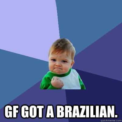  GF got a Brazilian.  -  GF got a Brazilian.   Success Kid