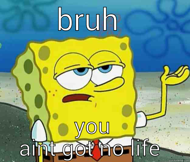 BRUH  YOU AINT GOT NO LIFE  Tough Spongebob