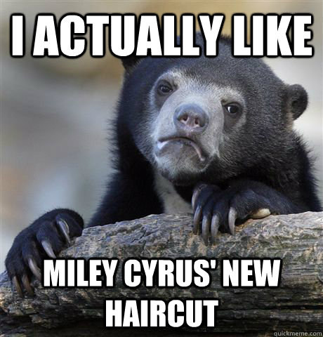 I actually like Miley Cyrus' new haircut  Confession Bear