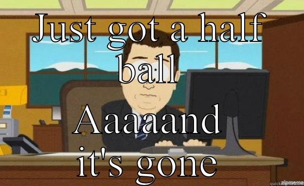 Halfball monday - JUST GOT A HALF BALL AAAAAND IT'S GONE aaaand its gone