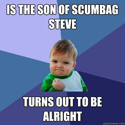 Is the son of Scumbag Steve Turns out to be alright   Success Kid