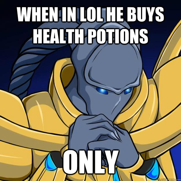 when in LOL he buys health potions Only  Good Guy Zealot