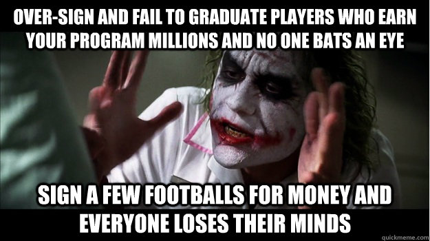 over-sign and fail to graduate players who earn your program millions and no one bats an eye sign a few footballs for money and everyone loses their minds  Joker Mind Loss