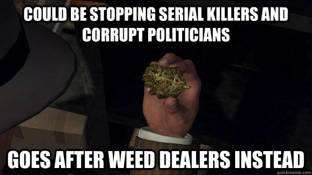 Could be stopping serial killers and corrupt politicians Goes after weed dealers instead - Could be stopping serial killers and corrupt politicians Goes after weed dealers instead  Scumbag Cole Phelps