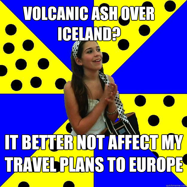 volcanic ash over iceland? it better not affect my travel plans to europe  Sheltered Suburban Kid