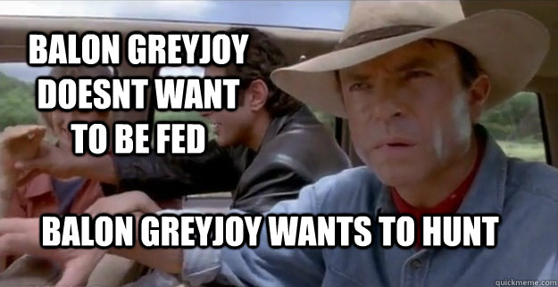 Balon Greyjoy doesnt want to be fed Balon Greyjoy wants to hunt  Sam Neill JurassicPark