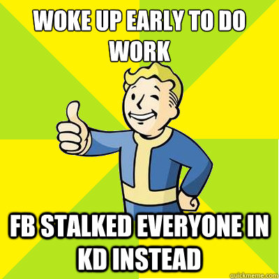 Woke up early to do work FB stalked everyone in KD instead  Fallout new vegas