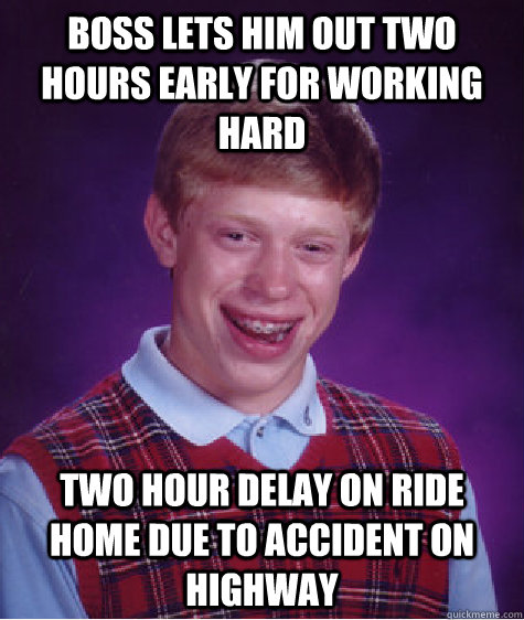 Boss lets him out two hours early for working hard two hour delay on ride home due to accident on highway - Boss lets him out two hours early for working hard two hour delay on ride home due to accident on highway  Bad Luck Brian