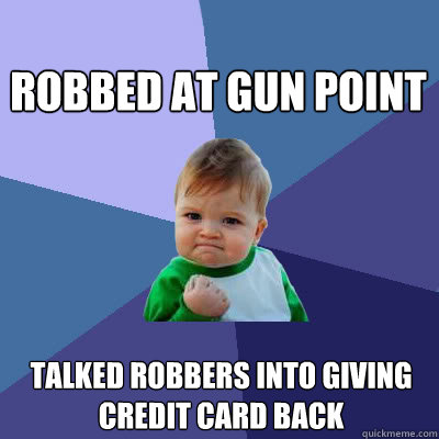 Robbed at gun point Talked robbers into giving credit card back  Success Baby