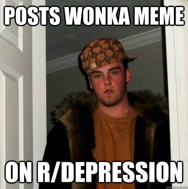 Posts wonka meme on r/depression  Scumbag Steve