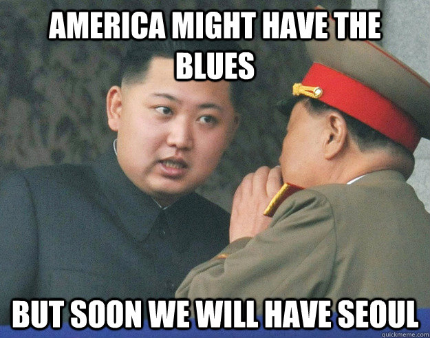 America might have the blues But soon we will have Seoul  Hungry Kim Jong Un