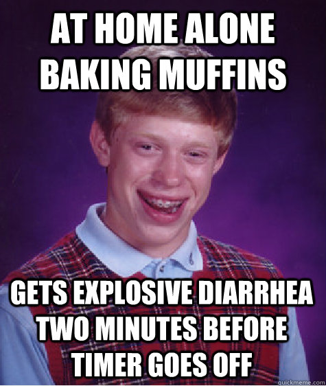 at home alone baking muffins gets explosive diarrhea two minutes before timer goes off  Bad Luck Brian