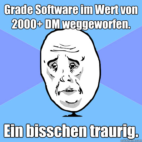 Grade Software im Wert von 2000+ DM weggeworfen. Ein bisschen traurig.  Okay Guy