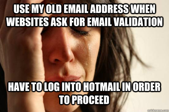 USe MY OLD EMAIL ADDRESS when websites ask for email validation HAVE TO LOG INTO HOTMAIL in order to proceed - USe MY OLD EMAIL ADDRESS when websites ask for email validation HAVE TO LOG INTO HOTMAIL in order to proceed  First World Problems